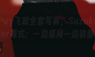 Puy Puy飞跃全套写真,SuzukaSummer模式:一边嬉闹一边镇静!