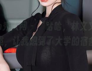 Xiuren秀人网 – “哈哈，林文文的棉袜高清照，让我想到了大学的宿舍”，