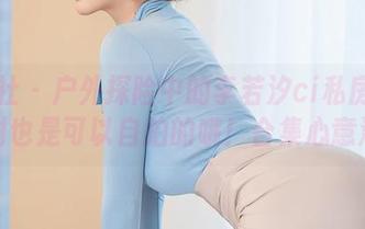 星颜社 – 户外探险中的李若汐ci私房时光：树也是可以自拍的哦！合集心意满满